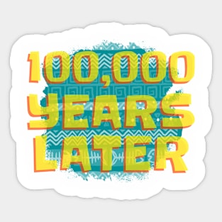 100000 Years Later Sticker